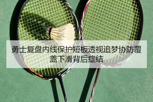 勇士复盘内线保护短板透视追梦协防覆盖下滑背后症结
